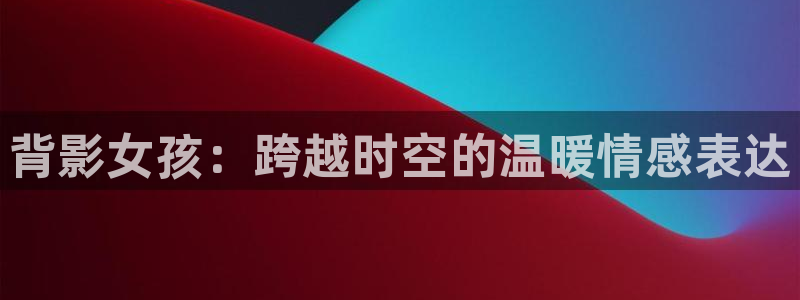 动漫天堂官网：背影女孩：跨越时空的温暖情感表达