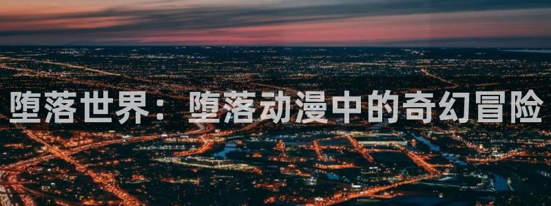 91动漫天堂：堕落世界：堕落动漫中的奇幻冒险
